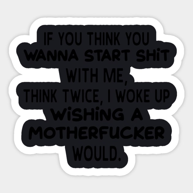 If You Think You Wanna Start Shhit With Me Think Twice I Woke Up Wishing A Mother Fucker Would Mother Sticker by hathanh2